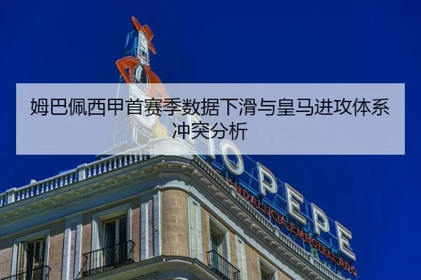 姆巴佩西甲首赛季数据下滑与皇马进攻体系冲突分析
