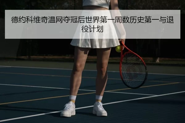 德约科维奇温网夺冠后世界第一周数历史第一与退役计划