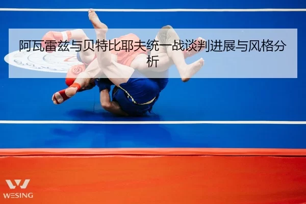 阿瓦雷兹与贝特比耶夫统一战谈判进展与风格分析